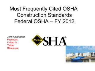 Most Frequently Cited OSHA
Construction Standards
Federal OSHA – FY 2012
John A Newquist
Facebook
Linked In
Twitter
Slideshare
 