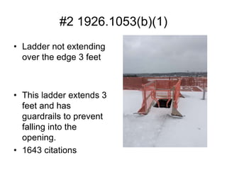 #2 1926.1053(b)(1)
• Ladder not extending
over the edge 3 feet
• This ladder extends 3
feet and has
guardrails to prevent
falling into the
opening.
• 1643 citations
 