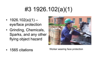 #3 1926.102(a)(1)
• 1926.102(a)(1) –
eye/face protection
• Grinding, Chemicals,
Sparks, and any other
flying object hazard
• 1565 citations Worker wearing face protection
 