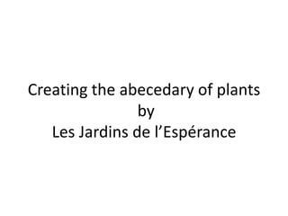 Creating the abecedary of plants
by
Les Jardins de l’Espérance
 