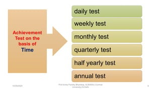 daily test
weekly test
monthly test
quarterly test
half yearly test
annual test
Achievement
Test on the
basis of
Time
10/29/2020
Prof Amita Pandey Bhardwaj, SLBSNSU (Central
University),N.Delhi
9
 