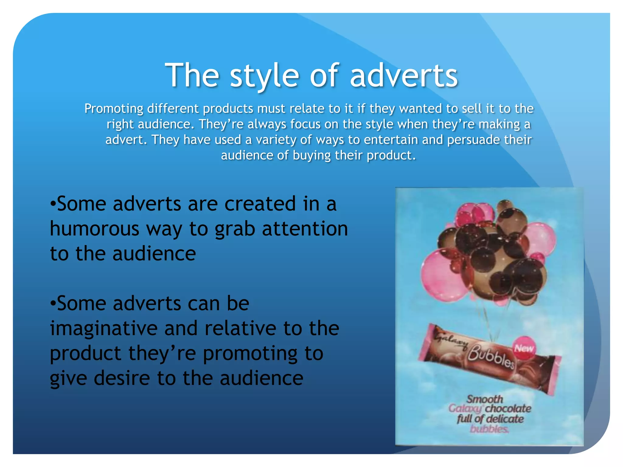 Most adverts who sell their products took a photo of a real product to show the audience what the product looked like. If they’re announcing a new service then they could design or photograph something that relates to it.
