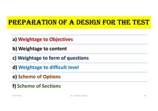 PREPARATION OF A DESIGN FOR THE TEST
a) Weightage to Objectives
b) Weightage to content
c) Weightage to form of questions
d) Weightage to difficult level
e) Scheme of Options
f) Scheme of Sections
21-07-2021 Dr. C. Beulah Jayarani 14
 