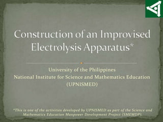 University of the Philippines
National Institute for Science and Mathematics Education
                       (UPNISMED)




*This is one of the activities developed by UPNISMED as part of the Science and
      Mathematics Education Manpower Development Project (SMEMDP).
 
