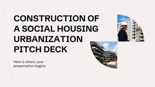 CONSTRUCTION OF
A SOCIAL HOUSING
URBANIZATION
PITCH DECK
Here is where your
presentation begins
 