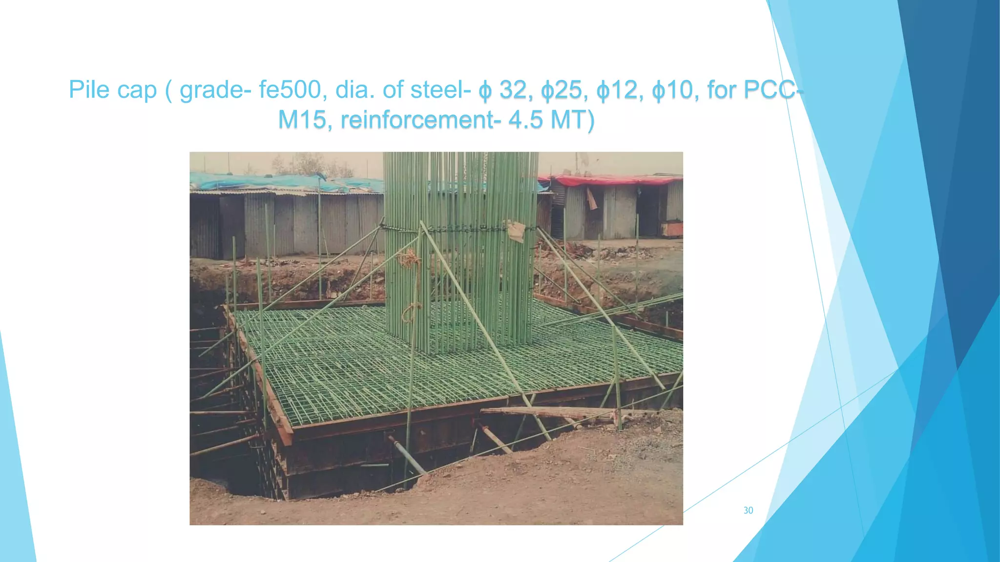 Pile cap ( grade- fe500, dia. of steel- ɸ 32, ɸ25, ɸ12, ɸ10, for PCC-
M15, reinforcement- 4.5 MT)
30
 