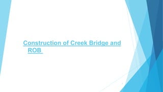 Construction of Creek Bridge and
ROB of Creek Bridge and ROB
2
 