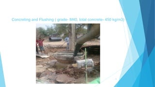 Concreting and Flushing ( grade- M40, total concrete- 450 kg/m3)
21
 