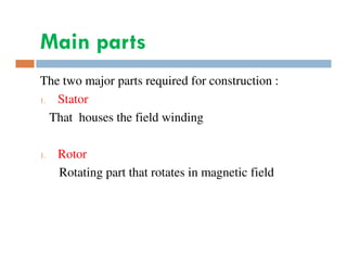 Main parts
The two major parts required for construction :
1.
Stator
That houses the field winding
1.

Rotor
Rotating part that rotates in magnetic field

 