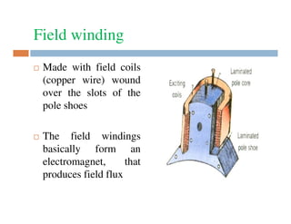 Field winding
Made with field coils
(copper wire) wound
over the slots of the
pole shoes
The field windings
basically form an
electromagnet,
that
produces field flux

 
