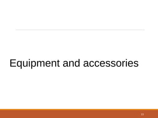 33
Equipment and accessories
 