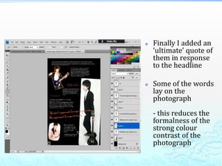    Finally I added an
    ‘ultimate’ quote of
    them in response
    to the headline

   Some of the words
    lay on the
    photograph
    - this reduces the
    formalness of the
    strong colour
    contrast of the
    photograph
 