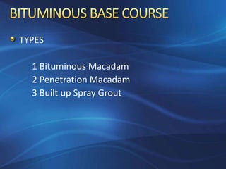 TYPES
1 Bituminous Macadam
2 Penetration Macadam
3 Built up Spray Grout
 