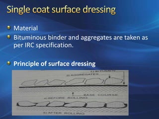 Material
Bituminous binder and aggregates are taken as
per IRC specification.
Principle of surface dressing
 
