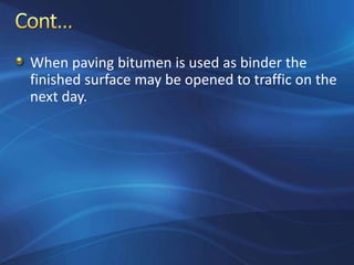 When paving bitumen is used as binder the
finished surface may be opened to traffic on the
next day.
 