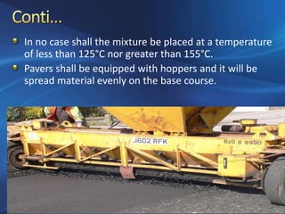 In no case shall the mixture be placed at a temperature
of less than 125°C nor greater than 155°C.
Pavers shall be equipped with hoppers and it will be
spread material evenly on the base course.
 