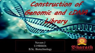 Construction of
Genomic and cDNA
Library
Naveen J
U19BS026
B.Sc. Biotechnology
 