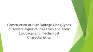 Construction of High Voltage Lines,Types
of Towers,Types of Insulators and Their
Electrical and mechanical
Charecteristics
 