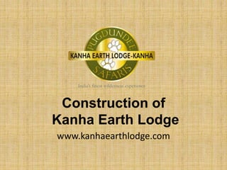 Construction of
Kanha Earth Lodge
www.kanhaearthlodge.com
 