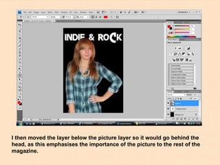 I then moved the layer below the picture layer so it would go behind the head, as this emphasises the importance of the picture to the rest of the magazine. 