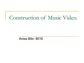 Construction of Music Video. Anisa Bibi- 8016 