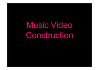 Music Video
Construction
 