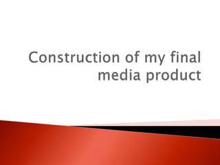 Construction of my final media product 