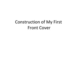 Construction of My First  Front Cover 