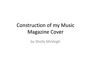 Construction of my Music
Magazine Cover
by Shelly McVeigh
 