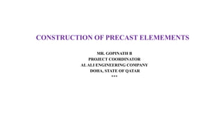 CONSTRUCTION OF PRECAST ELEMEMENTS
MR. GOPINATH B
PROJECT COORDINATOR
ALALI ENGINEERING COMPANY
DOHA, STATE OF QATAR
***
 