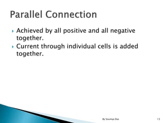  Achieved by all positive and all negative
together.
 Current through individual cells is added
together.
13By Soumya Das
 