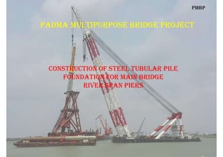 Padma multiPurPose Bridge Project
construction of steel tuBular Pile
foundation for main Bridge
riVer sPan Piers
PmBP
 
