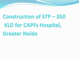 Construction of STP – 350
KLD for CAPFs Hospital,
Greater Noida
 