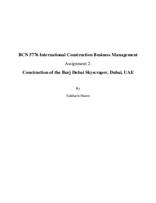 BCN 5776 International Construction Business Management
Assignment 2:
Construction of the Burj Dubai Skyscraper, Dubai, UAE
By
Siddharth Mantri
 