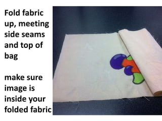 Fold fabric
up, meeting
side seams
and top of
bag
make sure
image is
inside your
folded fabric
 
