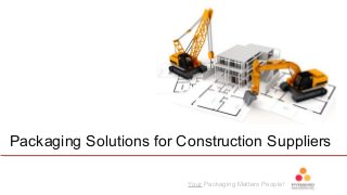Your Packaging Matters People!
Packaging Solutions for Construction Suppliers
 