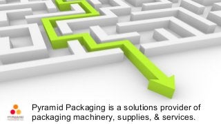 Pyramid Packaging is a solutions provider of
packaging machinery, supplies, & services.
 