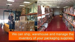 We can ship, warehouse and manage the
inventory of your packaging supplies.
 