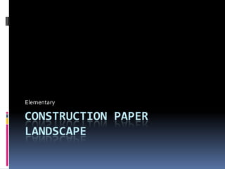 Elementary

CONSTRUCTION PAPER
LANDSCAPE

 