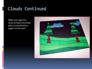 Clouds Continued
Make sure again to
leave at least one stripe
plain so construction
paper can be seen.

 