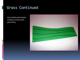 Grass Continued
Use a black permanent
marker to trace each
pencil line.

 