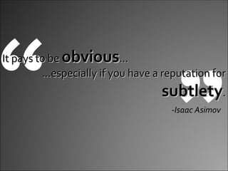 ” “ It pays to be  obvious … … especially if you have a reputation for  subtlety . -Isaac Asimov 