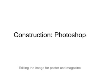 Construction: Photoshop



 Editing the image for poster and magazine
 