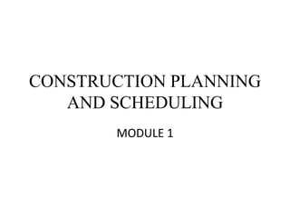 CONSTRUCTION PLANNING
AND SCHEDULING
MODULE 1
 