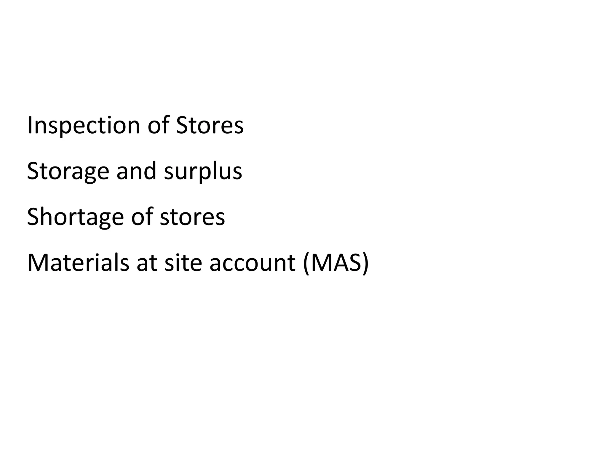 Inspection of Stores
Storage and surplus
Shortage of stores
Materials at site account (MAS)
 