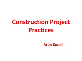 Construction Project
Practices
-Arun Kurali
 