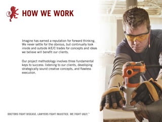 HOW WE WORK


Imagine has earned a reputation for forward thinking.
We never settle for the obvious, but continually look
inside and outside A/E/C trades for concepts and ideas
we believe will benefit our clients.
 
Our project methodology involves three fundamental
keys to success: listening to our clients, developing
strategically sound creative concepts, and flawless
execution.
 