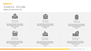 11
Construction Presentation
Iconic Slide
Replace your short text in here
Healthcare
Buildings
Lorem ipsum dolor sit am consectetuer
adipiscing elit sed diam nonummy nibh
euismod tincidunt
Education
Buildings
Lorem ipsum dolor sit am consectetuer
adipiscing elit sed diam nonummy nibh
euismod tincidunt
Commercial
Buildings
Lorem ipsum dolor sit am consectetuer
adipiscing elit sed diam nonummy nibh
euismod tincidunt
Restaurant
Facilities
Lorem ipsum dolor sit am consectetuer
adipiscing elit sed diam nonummy nibh
euismod tincidunt
Government
Buildings
Lorem ipsum dolor sit am consectetuer
adipiscing elit sed diam nonummy nibh
euismod tincidunt
Residential
Buildings
Lorem ipsum dolor sit am consectetuer
adipiscing elit sed diam nonummy nibh
euismod tincidunt
 