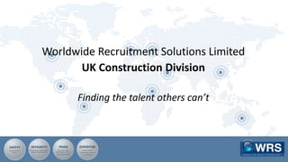 Worldwide Recruitment Solutions Limited
UK Construction Division
Finding the talent others can’t
 