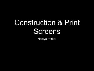Construction & Print
Screens
Nadiya Parkar
 